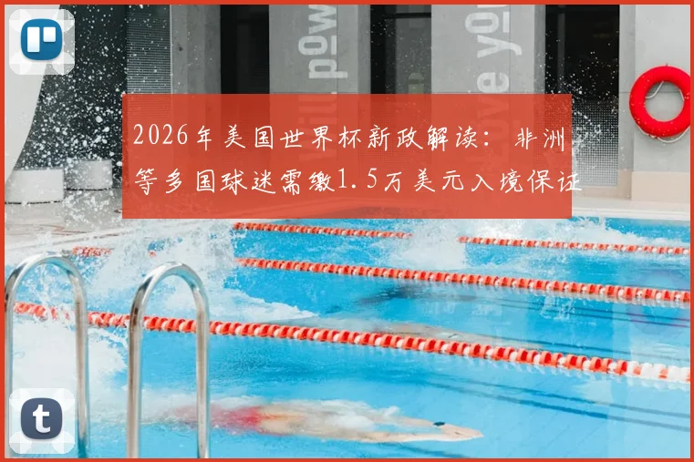 2026年美国世界杯新政解读：非洲等多国球迷需缴1.5万美元入境保证金，费用详解与应对指南