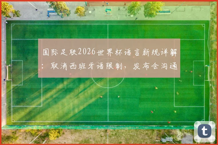 国际足联2026世界杯语言新规详解：取消西班牙语限制，发布会沟通更自由，具体影响与历史背景全解析