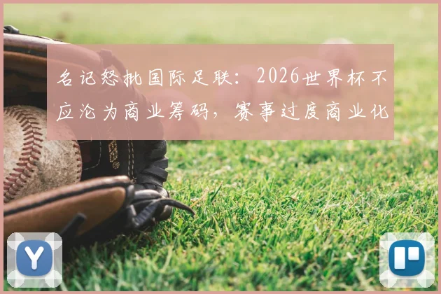 名记怒批国际足联：2026世界杯不应沦为商业筹码，赛事过度商业化危害足球运动本身