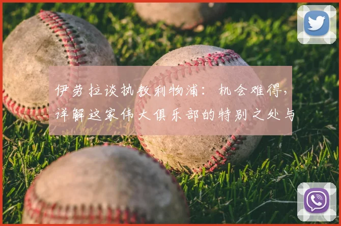 伊劳拉谈执教利物浦:机会难得,详解这家伟大俱乐部的特别之处与未来挑战