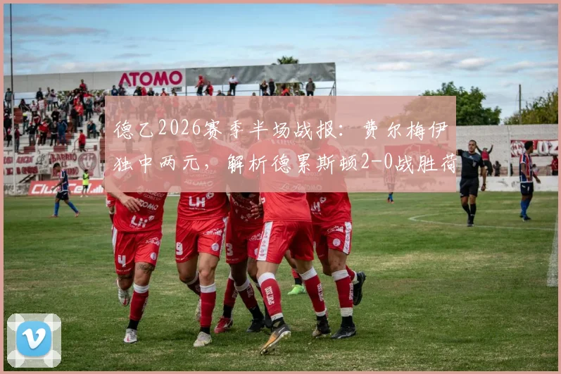 德乙2026赛季半场战报：费尔梅伊独中两元，解析德累斯顿2-0战胜荷尔斯泰因的战术关键与球员表现