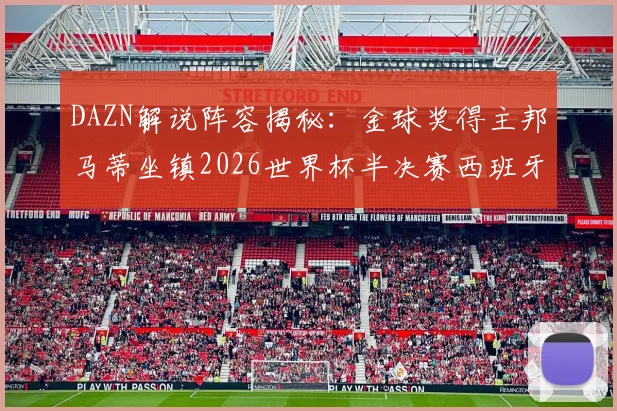 DAZN解说阵容揭秘:金球奖得主邦马蒂坐镇2026世界杯半决赛西班牙vs法国,观赛渠道全解析