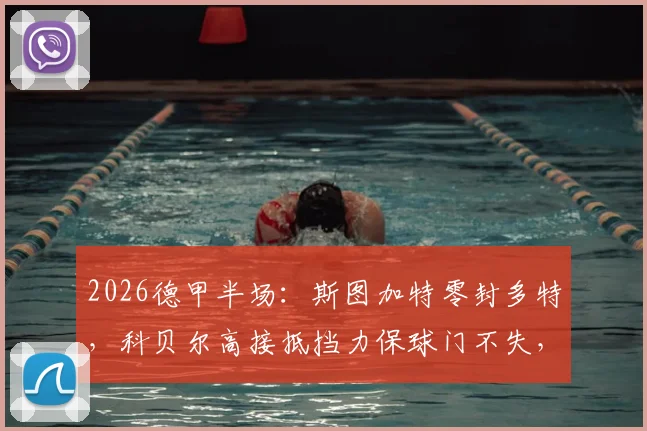 2026德甲半场：斯图加特零封多特，科贝尔高接抵挡力保球门不失，射门数据引热议