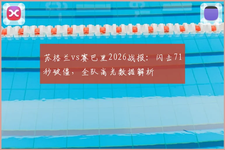 苏格兰vs赛巴里2026战报：闪击71秒破僵，全队高光数据解析