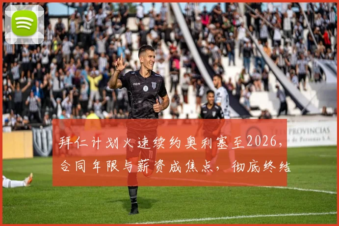 拜仁计划火速续约奥利塞至2026，合同年限与薪资成焦点，彻底终结转会流言最新消息解读