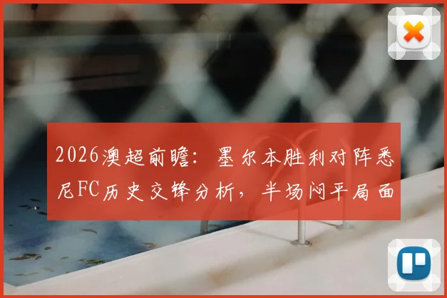 2026澳超前瞻：墨尔本胜利对阵悉尼FC历史交锋分析，半场闷平局面与关键球员马塔表现解读