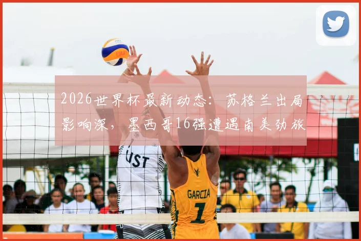 2026世界杯最新动态:苏格兰出局影响深,墨西哥16强遭遇南美劲旅厄瓜多尔