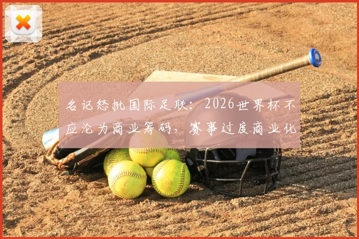 名记怒批国际足联：2026世界杯不应沦为商业筹码，赛事过度商业化危害足球运动本身
