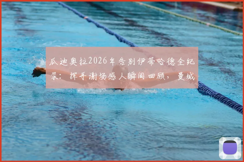瓜迪奥拉2026年告别伊蒂哈德全纪录：挥手谢场感人瞬间回顾，曼城一个时代的终结