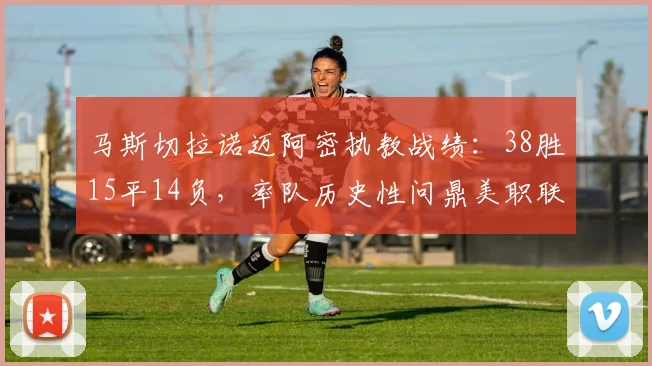 马斯切拉诺迈阿密执教战绩：38胜15平14负，率队历史性问鼎美职联