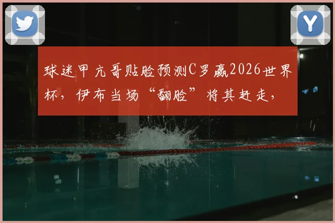 球迷甲亢哥贴脸预测C罗赢2026世界杯，伊布当场“翻脸”将其赶走，冲突视频引热议