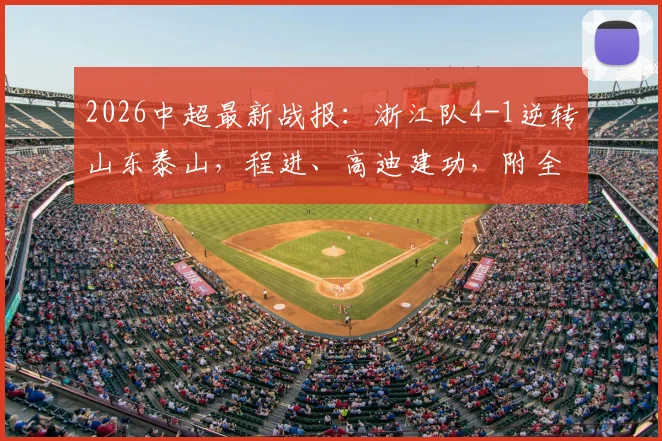 2026中超最新战报:浙江队4-1逆转山东泰山,程进、高迪建功,附全场技术统计与球员状态分析