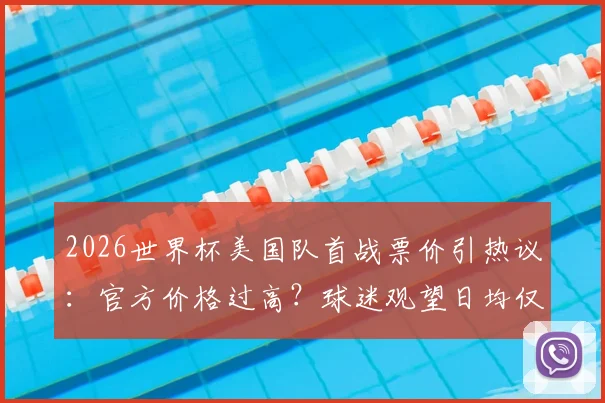 2026世界杯美国队首战票价引热议:官方价格过高?球迷观望日均仅售几十张,附购票省钱实操指南