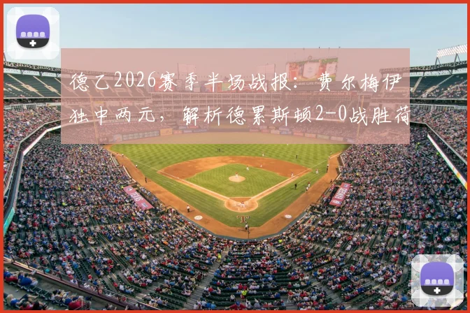 德乙2026赛季半场战报:费尔梅伊独中两元,解析德累斯顿2-0战胜荷尔斯泰因的战术关键与球员表现