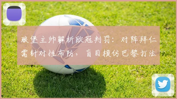 狼堡主帅解析欧冠判罚：对阵拜仁需针对性布防，盲目模仿巴黎打法不可取