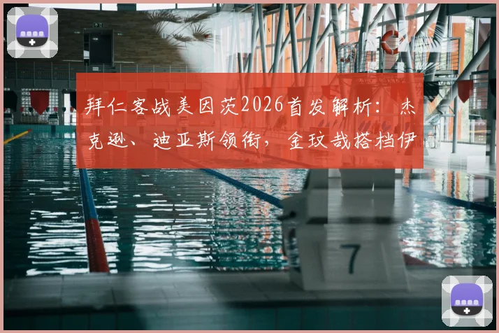 拜仁客战美因茨2026首发解析：杰克逊、迪亚斯领衔，金玟哉搭档伊藤洋辉组合引关注